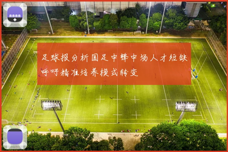 足球报分析国足中锋中场人才短缺呼吁精准培养模式转变