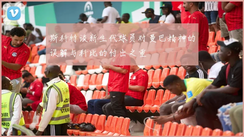 斯科特谈新生代球员对曼巴精神的误解与科比的付出之重