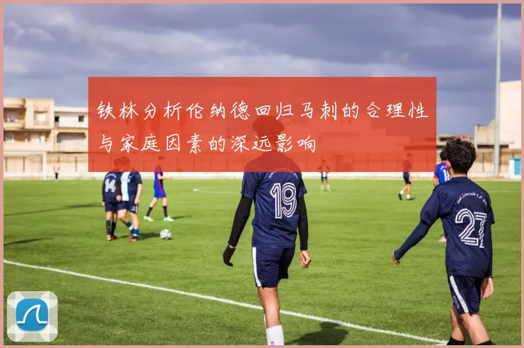 铁林分析伦纳德回归马刺的合理性与家庭因素的深远影响