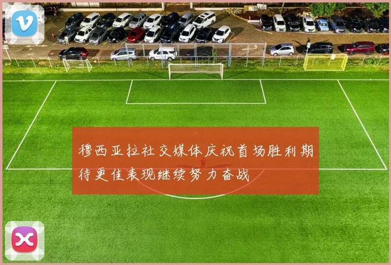 穆西亚拉社交媒体庆祝首场胜利期待更佳表现继续努力奋战