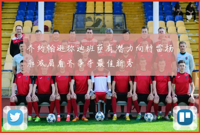 乔约翰逊称迪班萨有潜力向特雷杨和浓眉看齐争夺最佳新秀