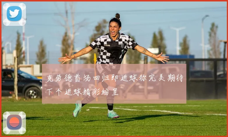 克劳德首场回归即进球称完美期待下个进球精彩纷呈