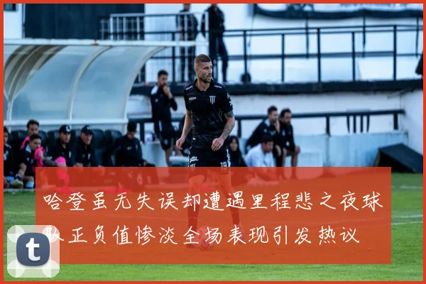 哈登虽无失误却遭遇里程悲之夜球队正负值惨淡全场表现引发热议