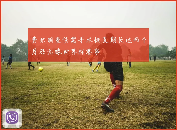 费尔明重伤需手术恢复期长达两个月恐无缘世界杯赛事