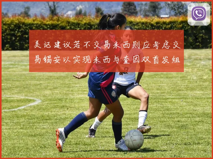 美记建议若不交易米西则应考虑交易锡安以实现米西与奎因双首发组合