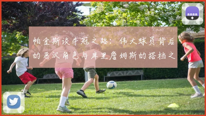 帕金斯谈夺冠之路：伟大球员背后的恶汉角色与库里詹姆斯的搭档之道